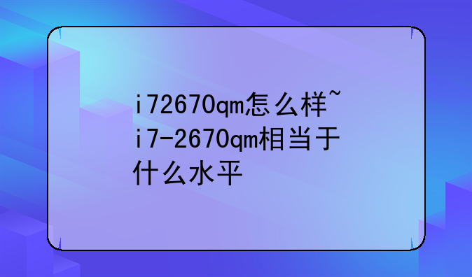i72670qm怎么样~i7-2670qm相当于什么水平