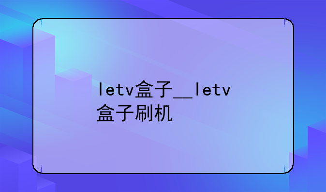 letv盒子__letv盒子刷机